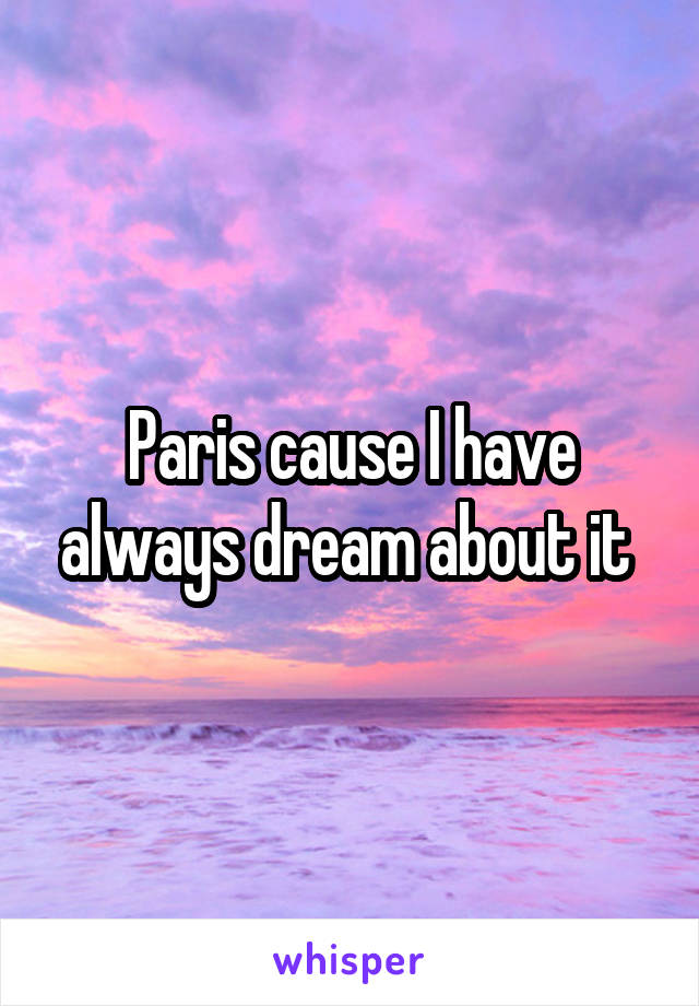 Paris cause I have always dream about it 