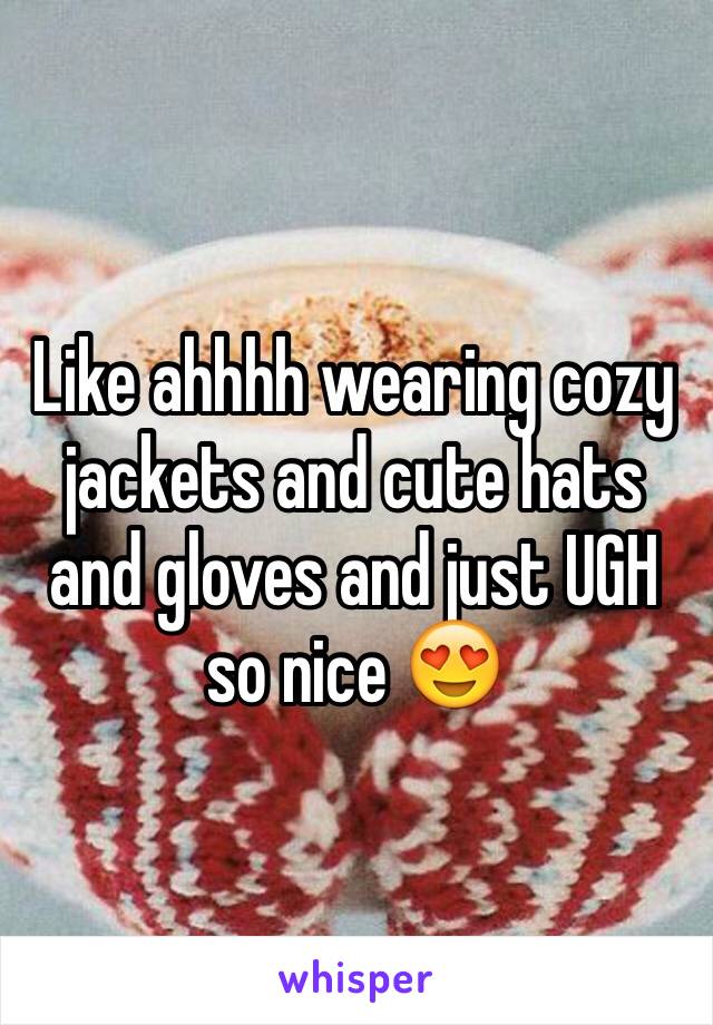 Like ahhhh wearing cozy jackets and cute hats and gloves and just UGH so nice 😍