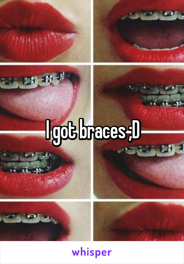 I got braces ;D