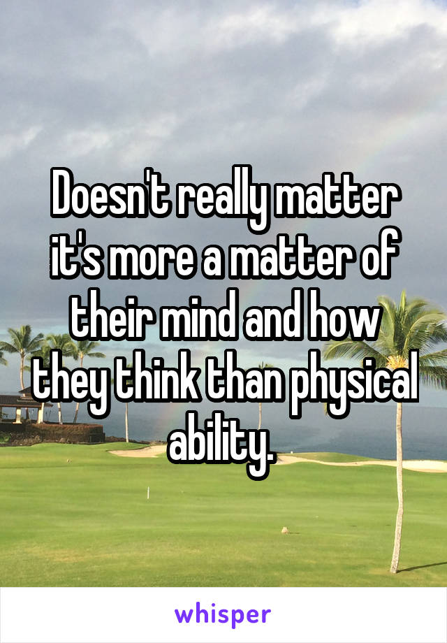Doesn't really matter it's more a matter of their mind and how they think than physical ability. 