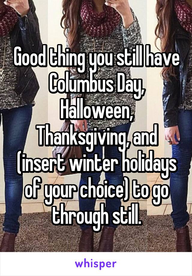 Good thing you still have Columbus Day, Halloween, Thanksgiving, and (insert winter holidays of your choice) to go through still.