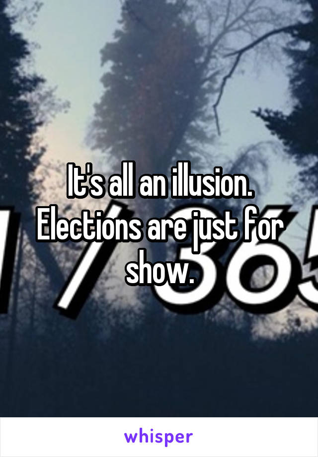It's all an illusion. Elections are just for show.