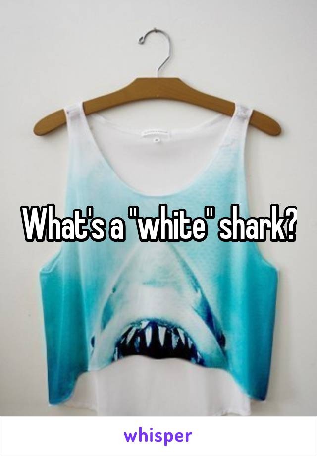 What's a "white" shark?