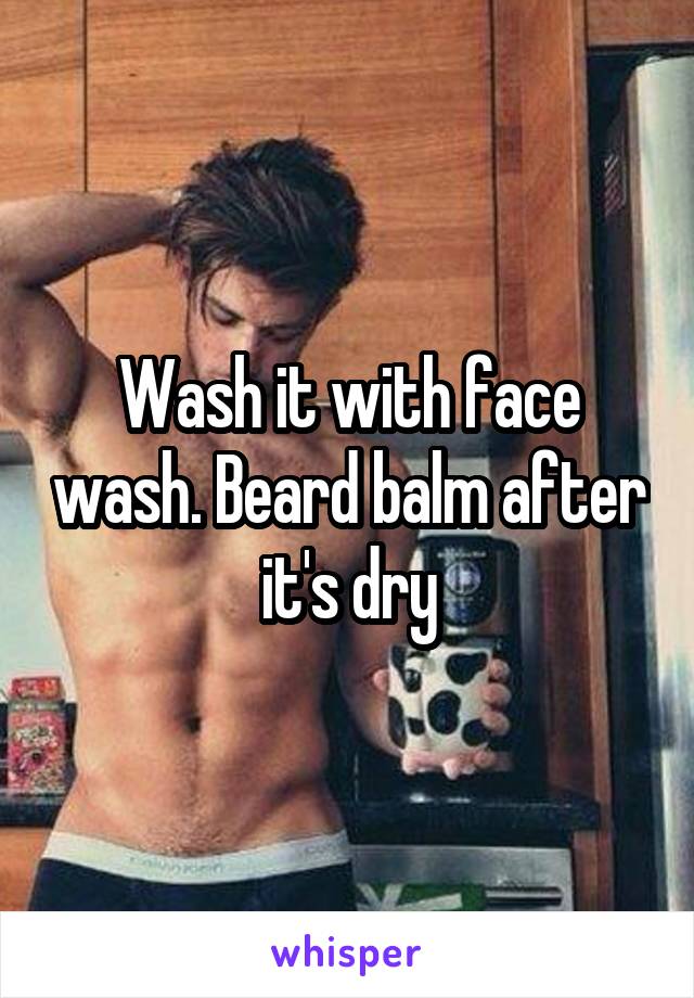 Wash it with face wash. Beard balm after it's dry