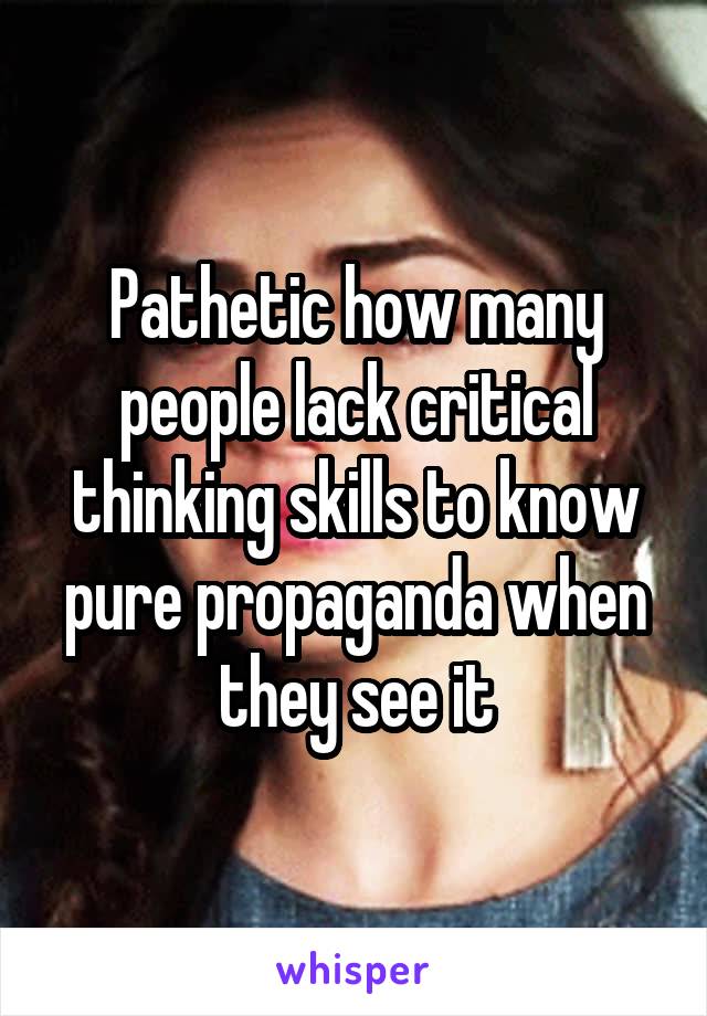 Pathetic how many people lack critical thinking skills to know pure propaganda when they see it