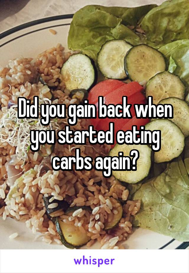 Did you gain back when you started eating carbs again?