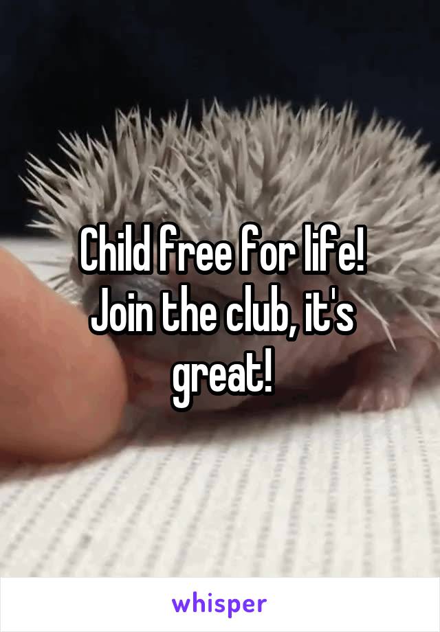 Child free for life!
Join the club, it's great!