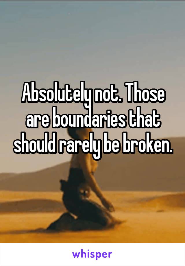 Absolutely not. Those are boundaries that should rarely be broken. 