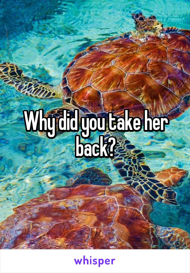 Why did you take her back?
