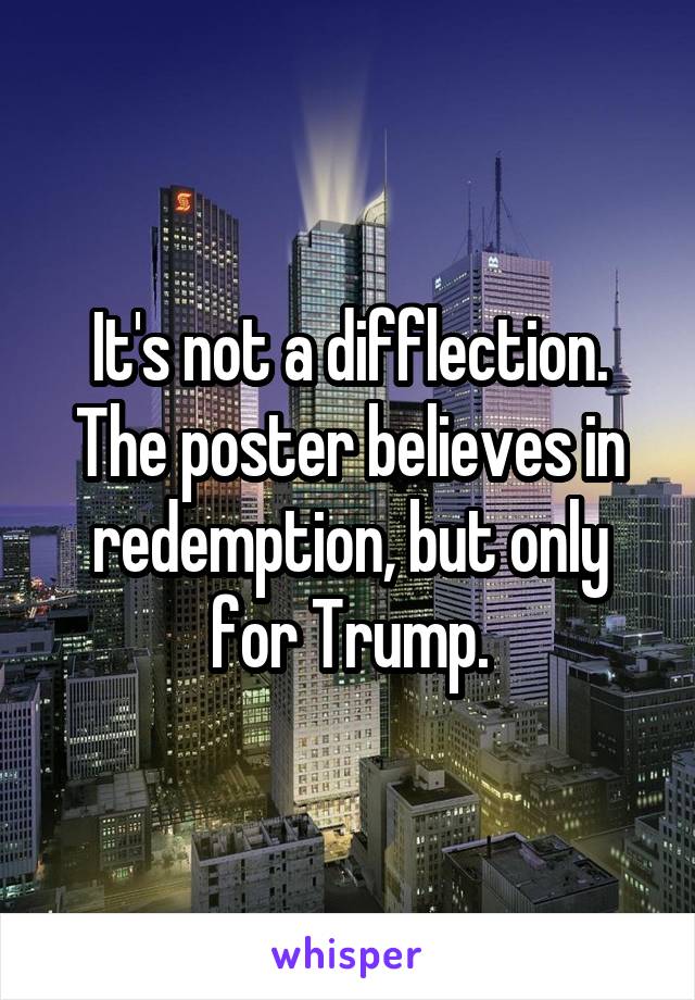 It's not a difflection. The poster believes in redemption, but only for Trump.