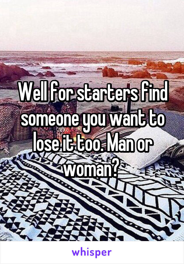 Well for starters find someone you want to lose it too. Man or woman? 