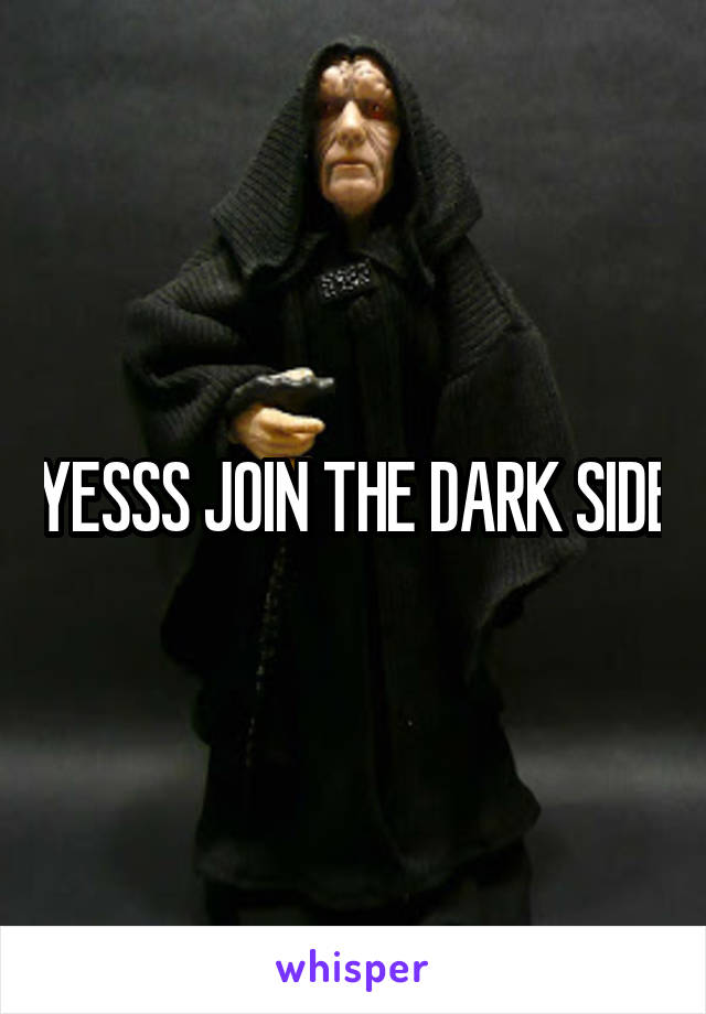 YESSS JOIN THE DARK SIDE