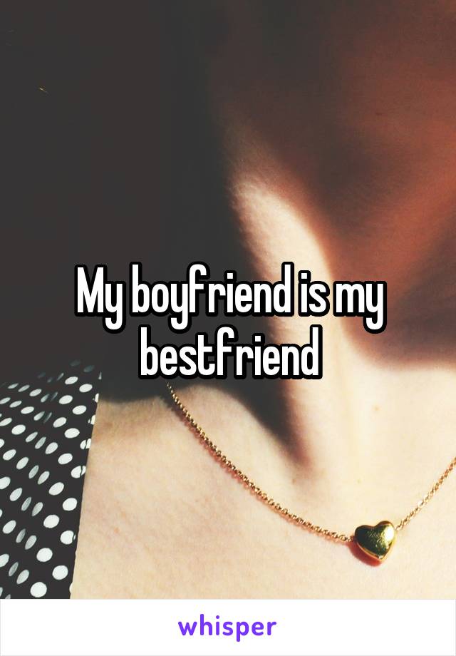 My boyfriend is my bestfriend