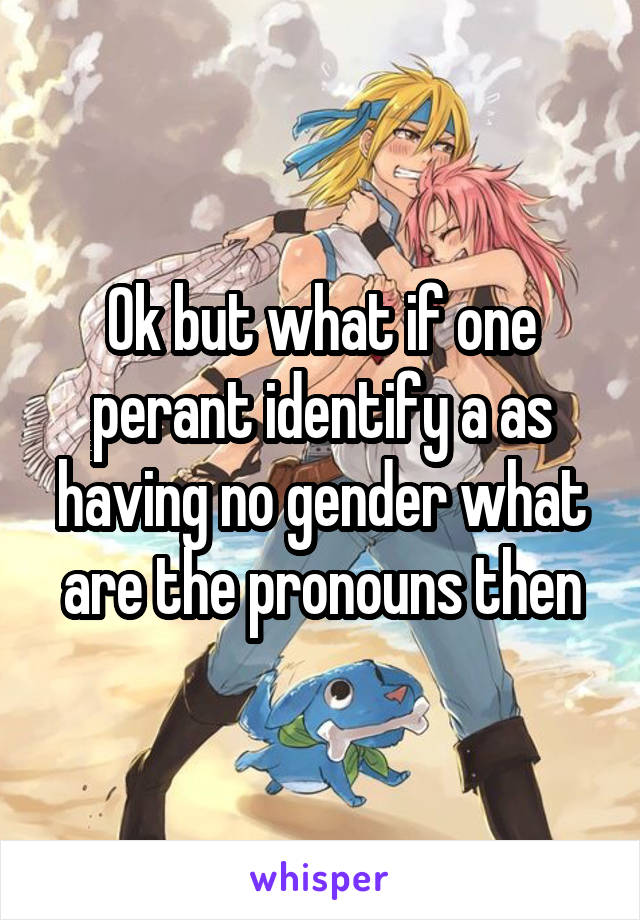 Ok but what if one perant identify a as having no gender what are the pronouns then