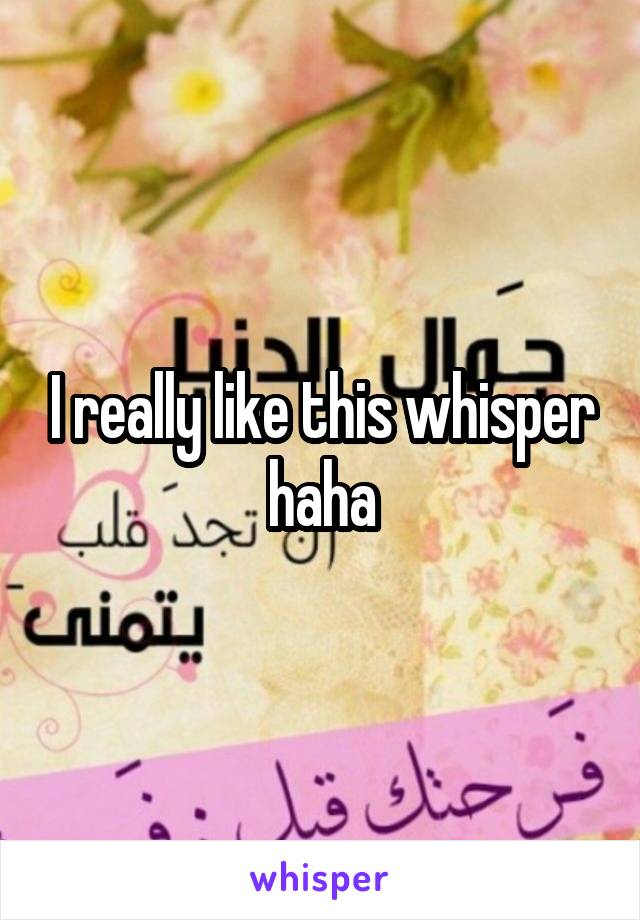 I really like this whisper haha
