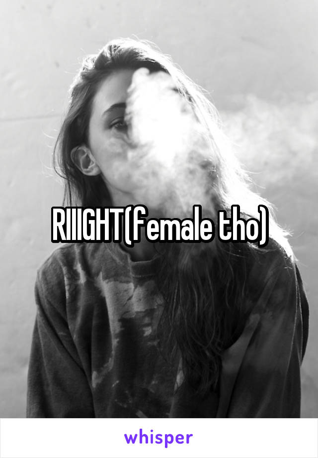 RIIIGHT(female tho)