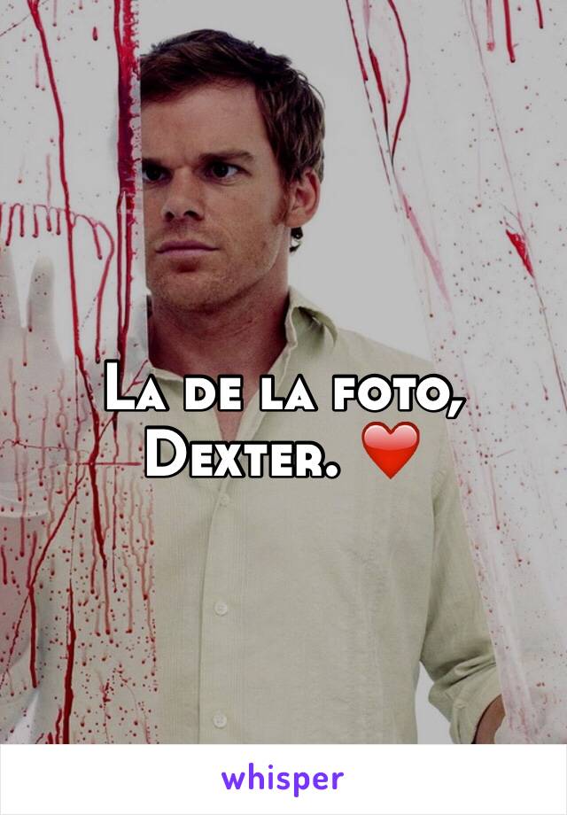La de la foto, Dexter. ❤️