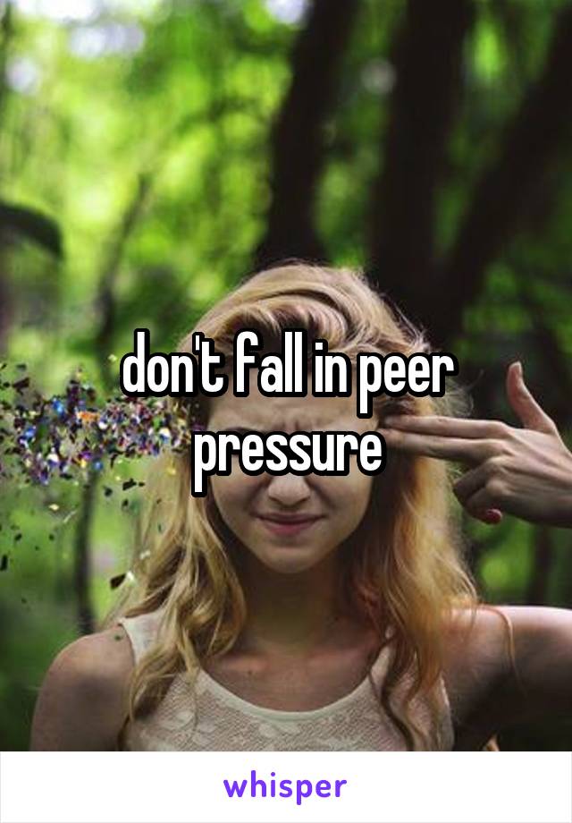 don't fall in peer pressure