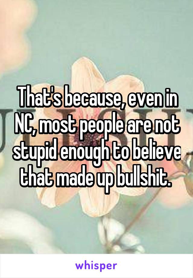 That's because, even in NC, most people are not stupid enough to believe that made up bullshit. 