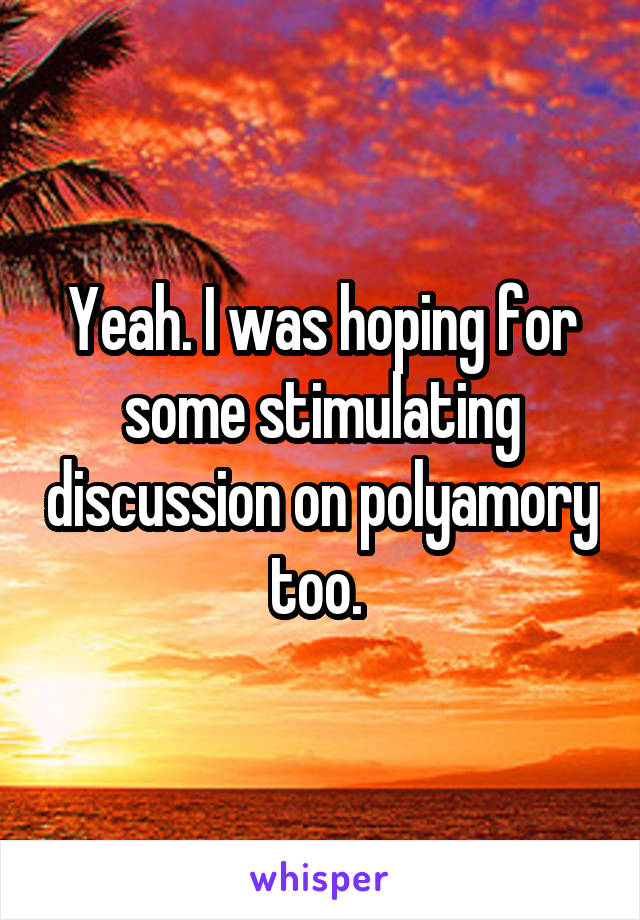 Yeah. I was hoping for some stimulating discussion on polyamory too. 