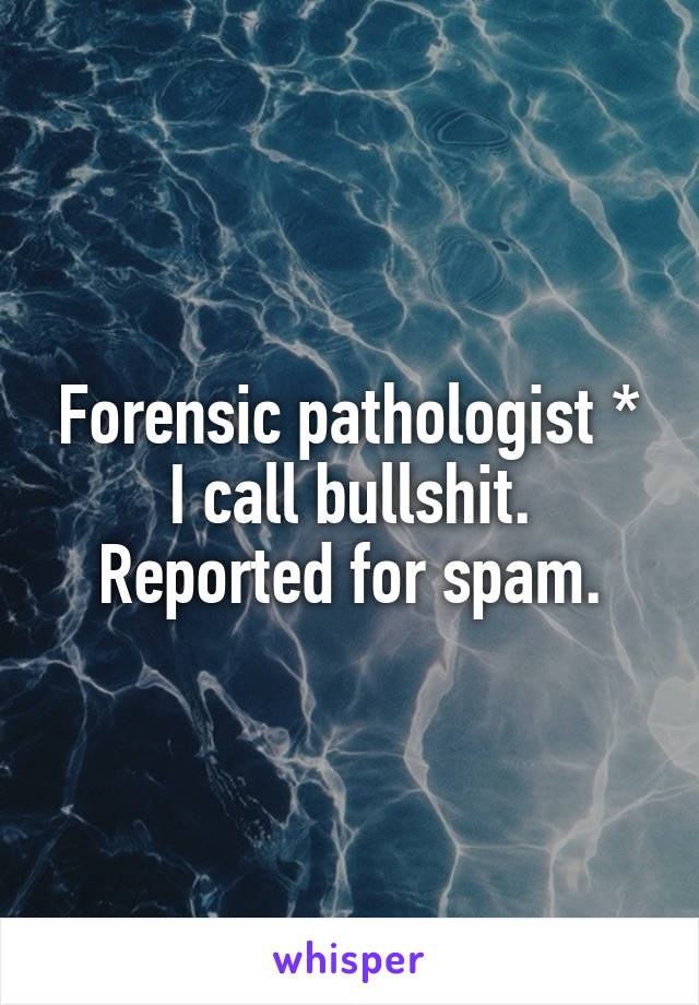 Forensic pathologist *
I call bullshit. Reported for spam.