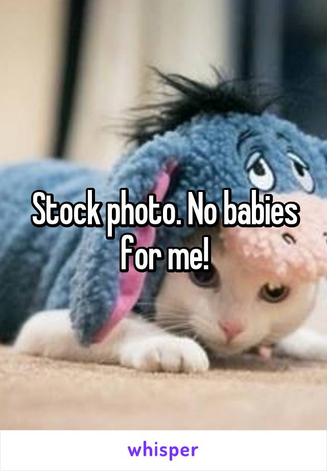 Stock photo. No babies for me!