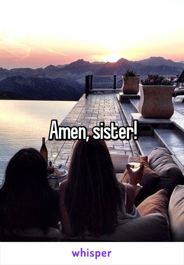 Amen, sister!