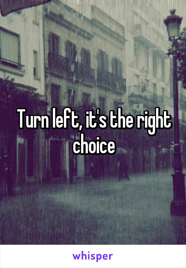 Turn left, it's the right choice