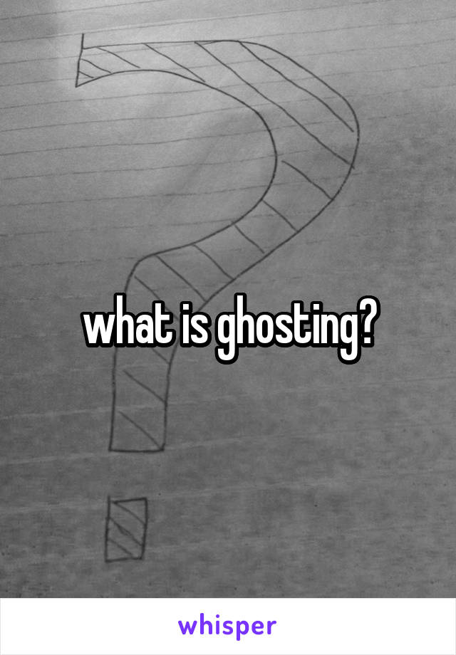 what is ghosting?