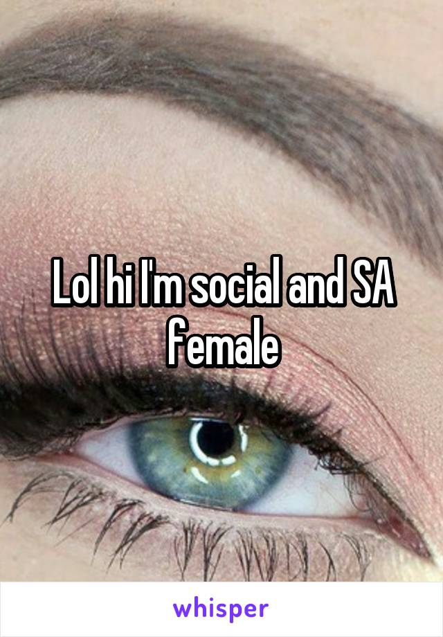 Lol hi I'm social and SA female