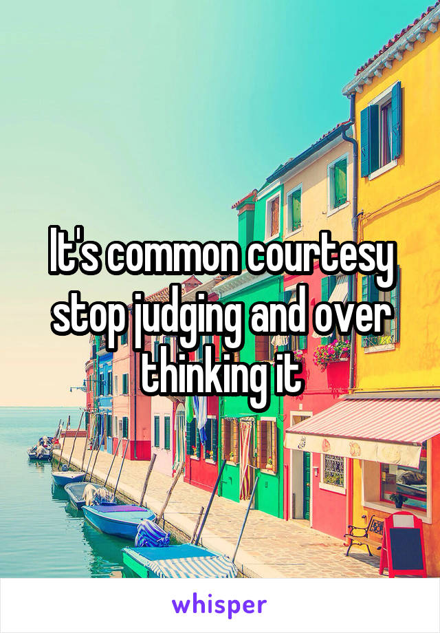 It's common courtesy stop judging and over thinking it