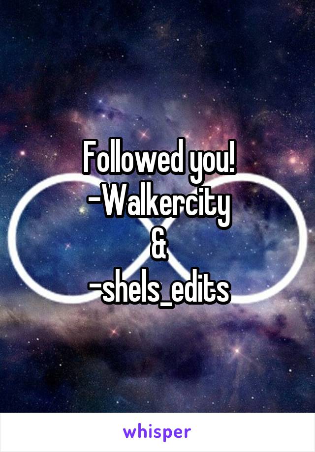 Followed you!
-Walkercity
&
-shels_edits