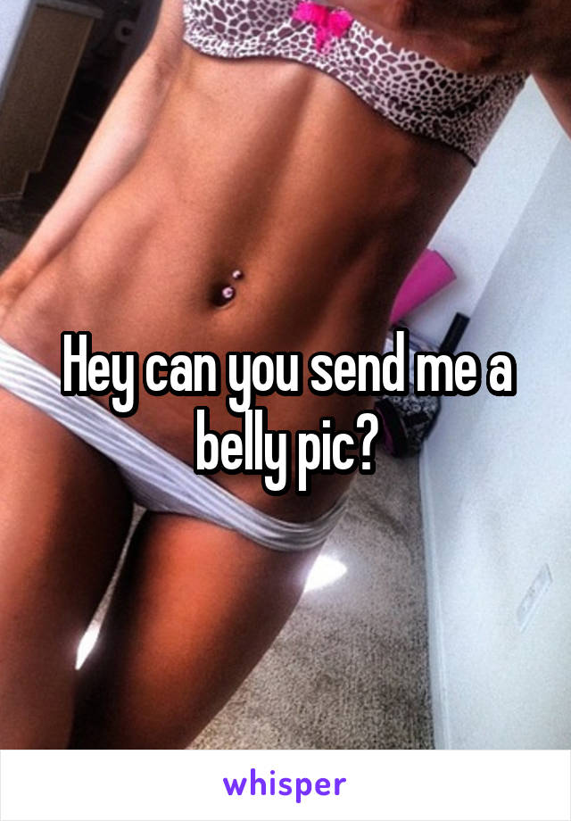 Hey can you send me a belly pic?