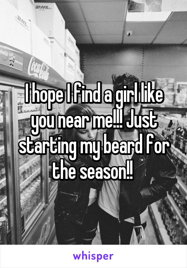 I hope I find a girl like you near me!!! Just starting my beard for the season!! 