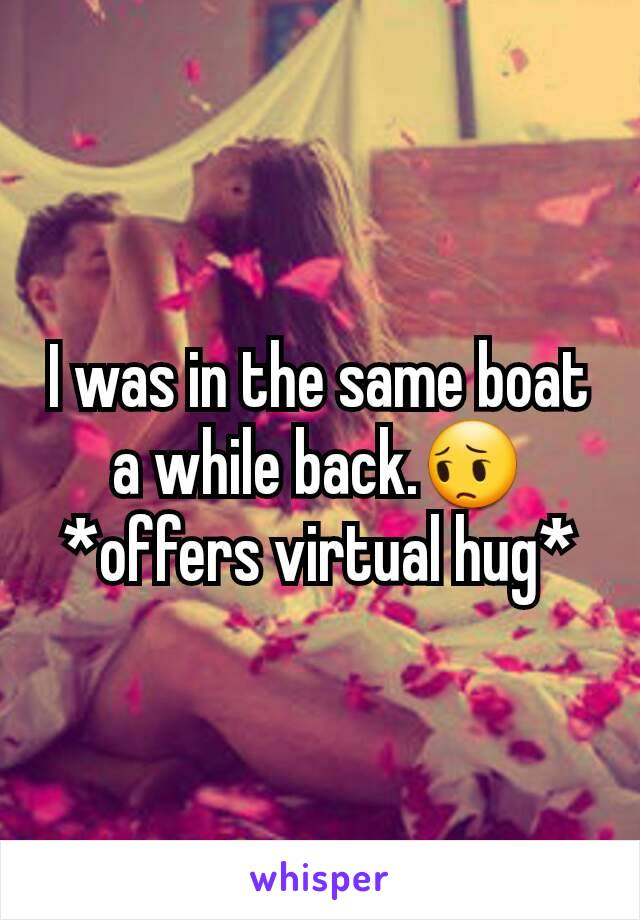 I was in the same boat a while back.😔
*offers virtual hug*