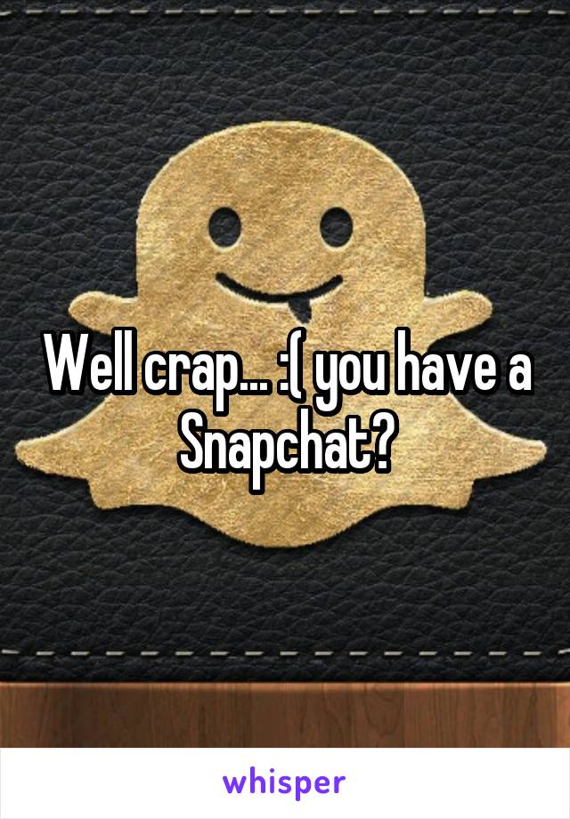 Well crap... :( you have a Snapchat?