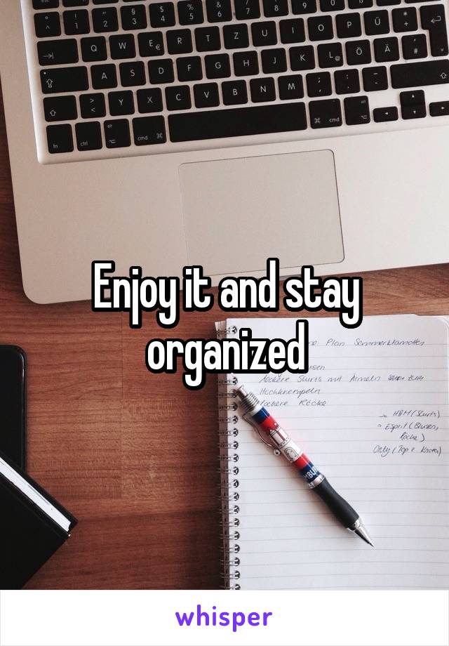 Enjoy it and stay organized