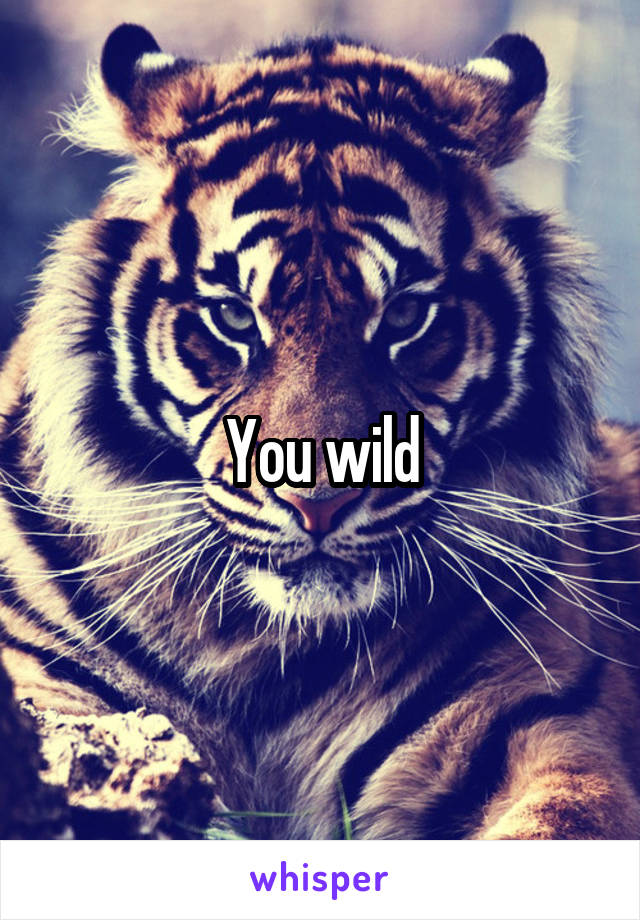 You wild
