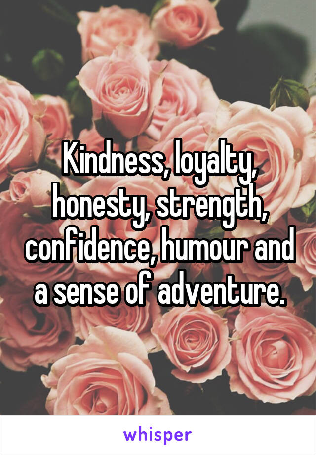 Kindness, loyalty, honesty, strength, confidence, humour and a sense of adventure.