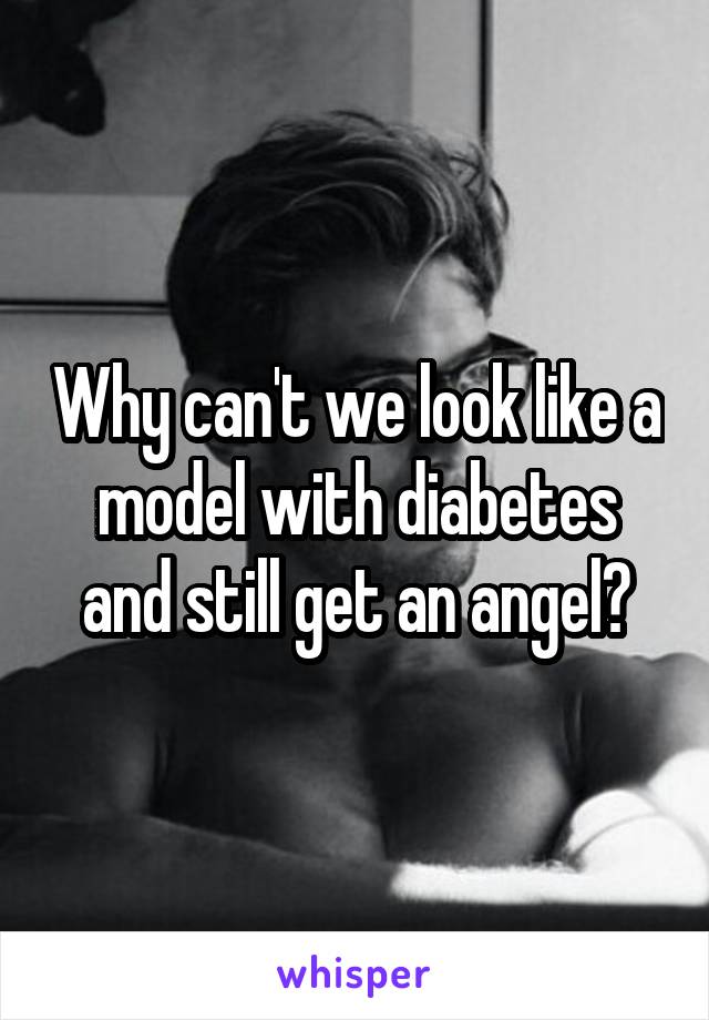 Why can't we look like a model with diabetes and still get an angel?