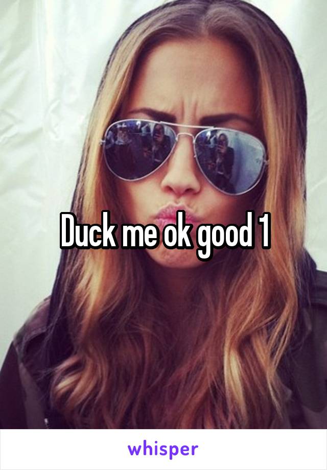 Duck me ok good 1