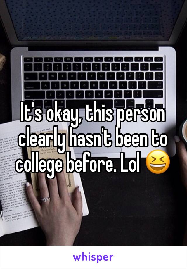 It's okay, this person clearly hasn't been to college before. Lol 😆 
