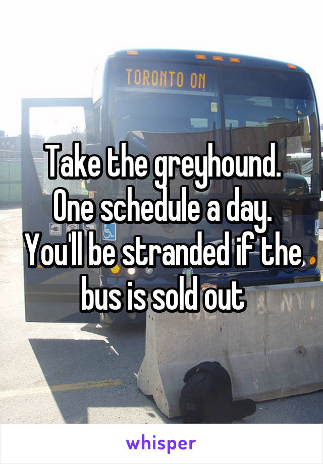 Take the greyhound. One schedule a day. You'll be stranded if the bus is sold out