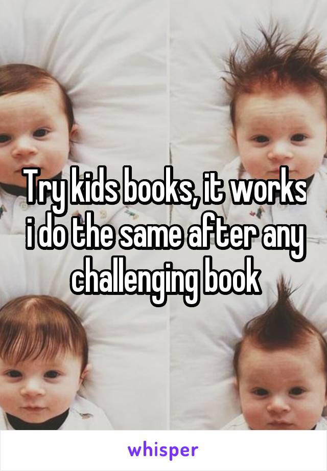 Try kids books, it works i do the same after any challenging book