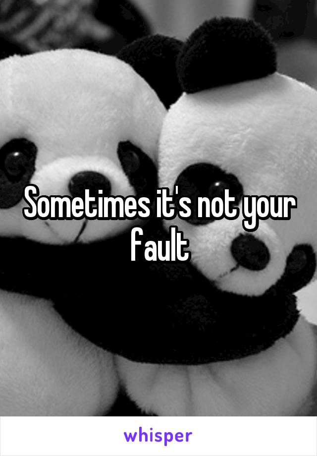 Sometimes it's not your fault