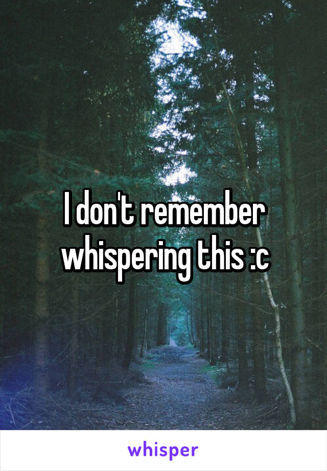 I don't remember whispering this :c