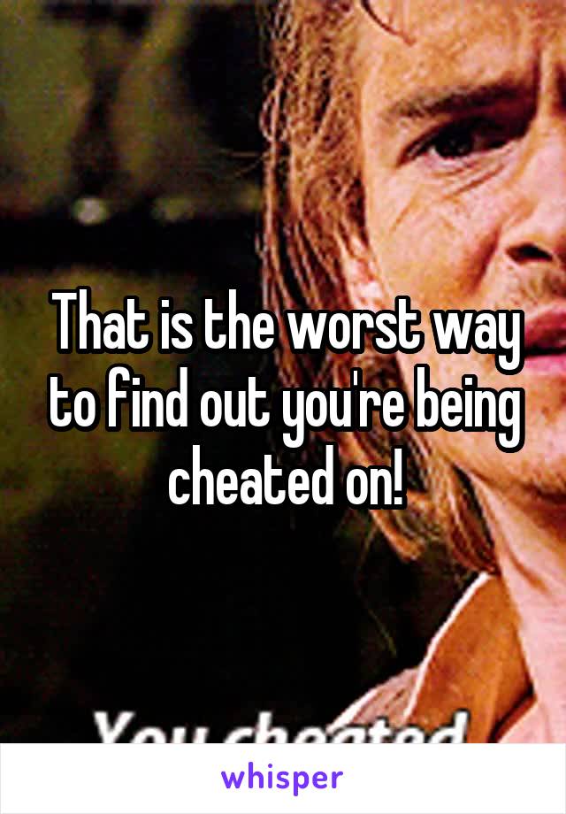 That is the worst way to find out you're being cheated on!