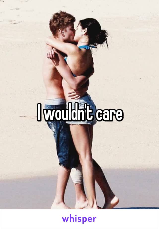 I wouldn't care