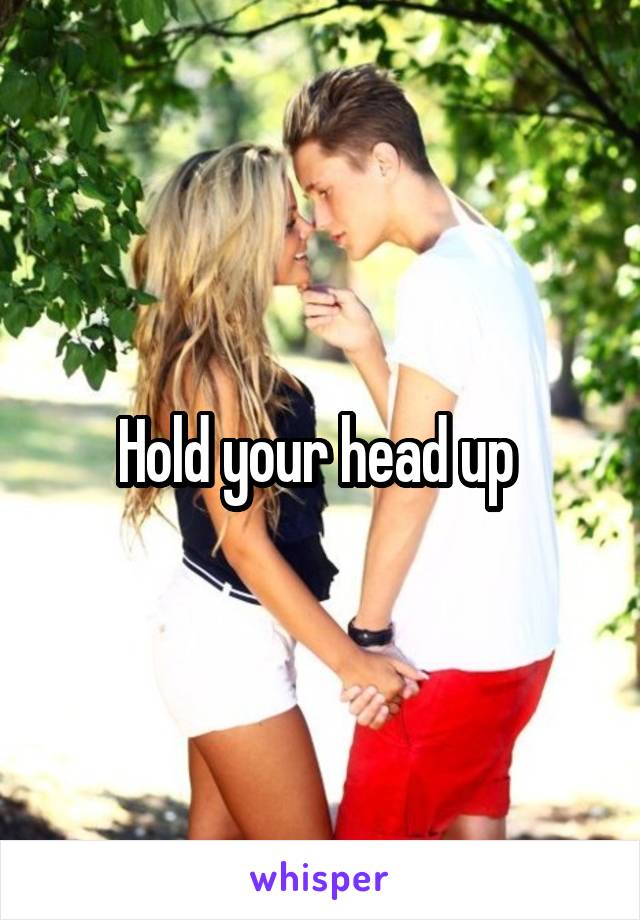 Hold your head up 