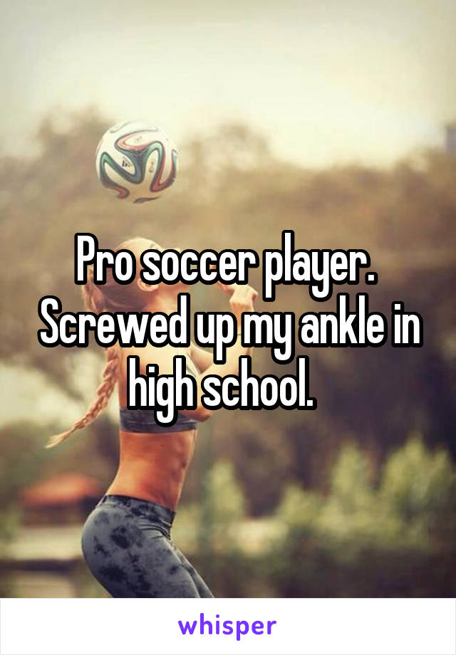 Pro soccer player.  Screwed up my ankle in high school.  
